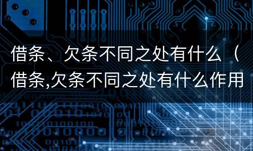 借条、欠条不同之处有什么（借条,欠条不同之处有什么作用）