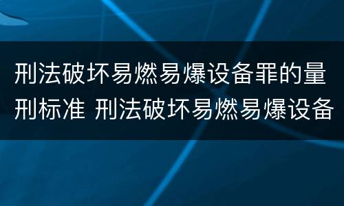 刑法破坏易燃易爆设备罪的量刑标准 刑法破坏易燃易爆设备罪的量刑标准是什么