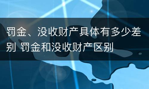 罚金、没收财产具体有多少差别 罚金和没收财产区别