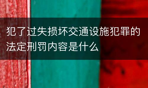 犯了过失损坏交通设施犯罪的法定刑罚内容是什么