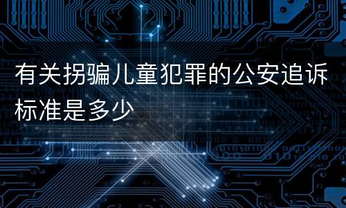 有关拐骗儿童犯罪的公安追诉标准是多少