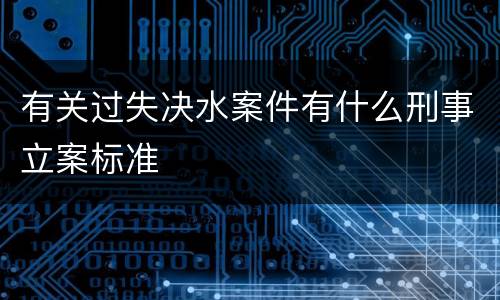 有关过失决水案件有什么刑事立案标准