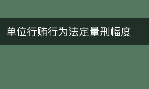 单位行贿行为法定量刑幅度