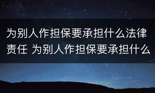 为别人作担保要承担什么法律责任 为别人作担保要承担什么法律责任和义务