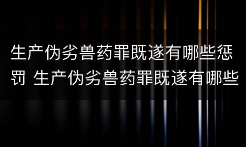 生产伪劣兽药罪既遂有哪些惩罚 生产伪劣兽药罪既遂有哪些惩罚规定