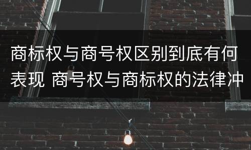 商标权与商号权区别到底有何表现 商号权与商标权的法律冲突与解决