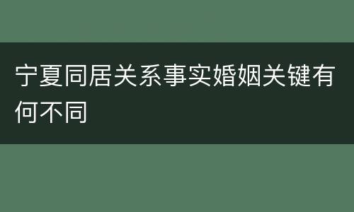 宁夏同居关系事实婚姻关键有何不同