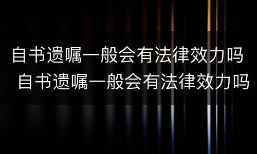 自书遗嘱一般会有法律效力吗 自书遗嘱一般会有法律效力吗为什么