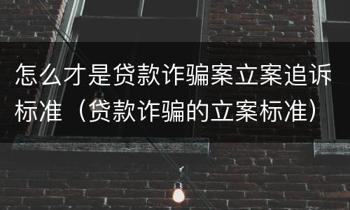 怎么才是贷款诈骗案立案追诉标准（贷款诈骗的立案标准）