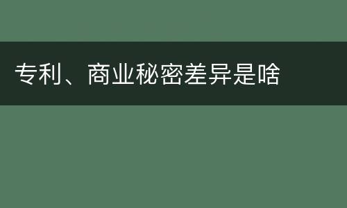 专利、商业秘密差异是啥