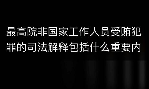 最高院非国家工作人员受贿犯罪的司法解释包括什么重要内容