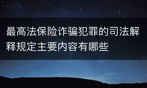 最高法保险诈骗犯罪的司法解释规定主要内容有哪些