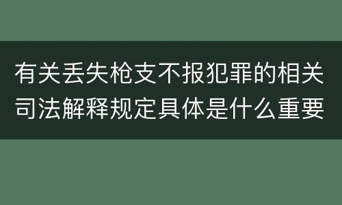 有关丢失枪支不报犯罪的相关司法解释规定具体是什么重要内容