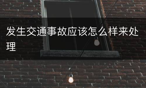 发生交通事故应该怎么样来处理