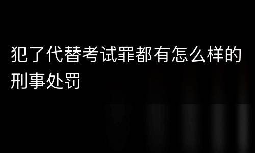 犯了代替考试罪都有怎么样的刑事处罚