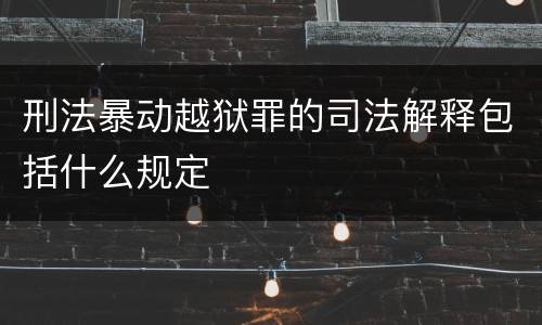 刑法暴动越狱罪的司法解释包括什么规定