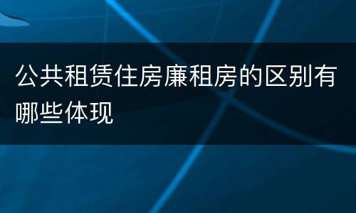 公共租赁住房廉租房的区别有哪些体现