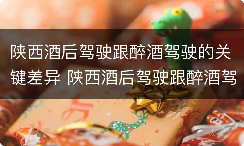 陕西酒后驾驶跟醉酒驾驶的关键差异 陕西酒后驾驶跟醉酒驾驶的关键差异是