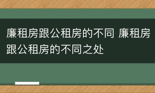 廉租房跟公租房的不同 廉租房跟公租房的不同之处