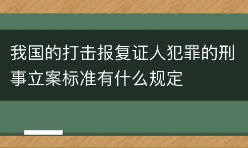 我国的打击报复证人犯罪的刑事立案标准有什么规定