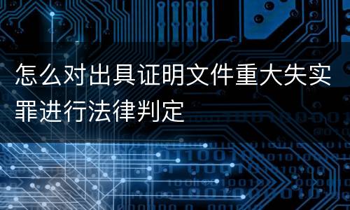 怎么对出具证明文件重大失实罪进行法律判定