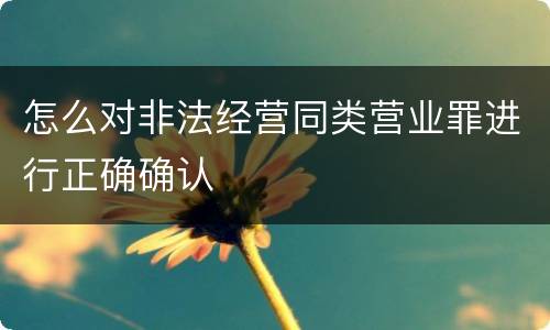 怎么对非法经营同类营业罪进行正确确认