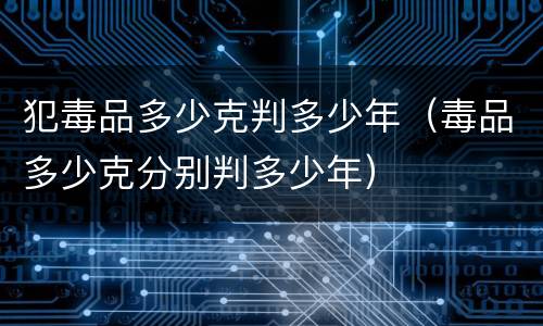 犯毒品多少克判多少年（毒品多少克分别判多少年）