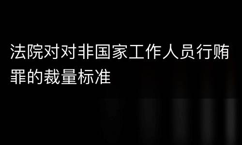 法院对对非国家工作人员行贿罪的裁量标准