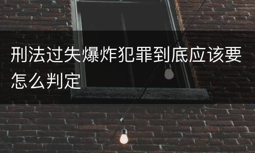 刑法过失爆炸犯罪到底应该要怎么判定