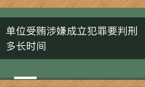 单位受贿涉嫌成立犯罪要判刑多长时间