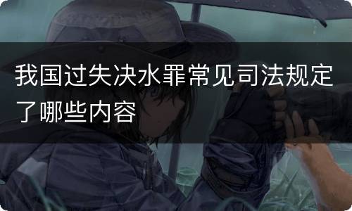 我国过失决水罪常见司法规定了哪些内容