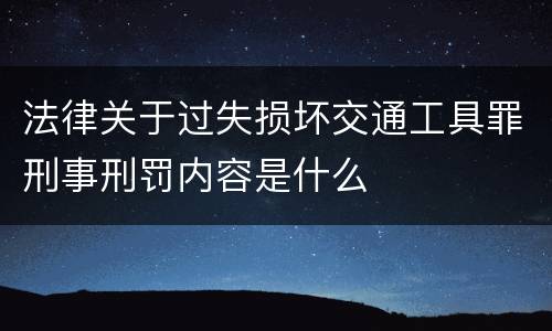 法律关于过失损坏交通工具罪刑事刑罚内容是什么