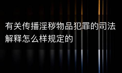 有关传播淫秽物品犯罪的司法解释怎么样规定的
