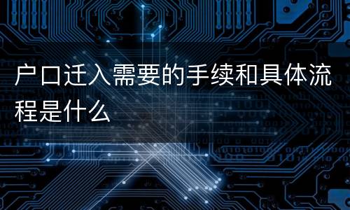 户口迁入需要的手续和具体流程是什么
