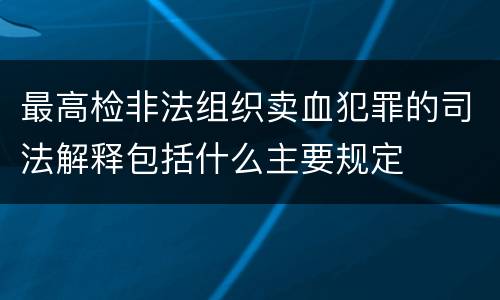 最高检非法组织卖血犯罪的司法解释包括什么主要规定