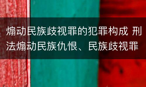 煽动民族歧视罪的犯罪构成 刑法煽动民族仇恨、民族歧视罪 煽动民族歧视罪的犯罪构成 刑法煽动民族仇恨、民族歧视罪