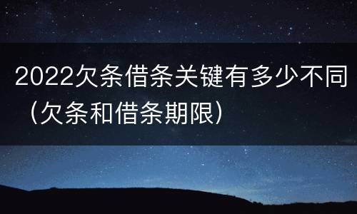 2022欠条借条关键有多少不同（欠条和借条期限）