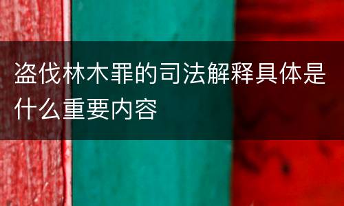 盗伐林木罪的司法解释具体是什么重要内容
