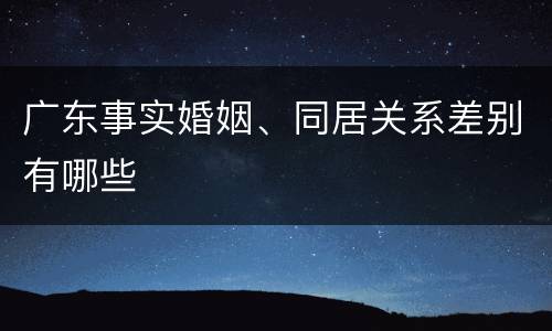 广东事实婚姻、同居关系差别有哪些