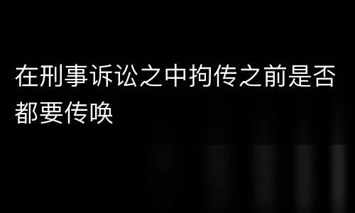 在刑事诉讼之中拘传之前是否都要传唤