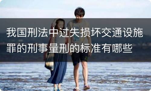 我国刑法中过失损坏交通设施罪的刑事量刑的标准有哪些