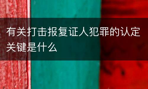 有关打击报复证人犯罪的认定关键是什么