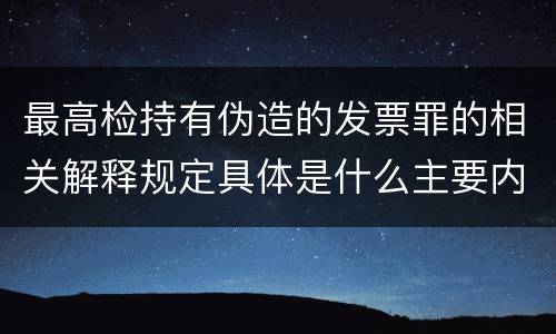 最高检持有伪造的发票罪的相关解释规定具体是什么主要内容