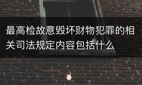 最高检故意毁坏财物犯罪的相关司法规定内容包括什么