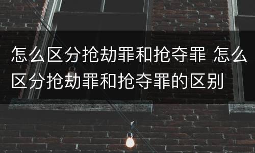 怎么区分抢劫罪和抢夺罪 怎么区分抢劫罪和抢夺罪的区别