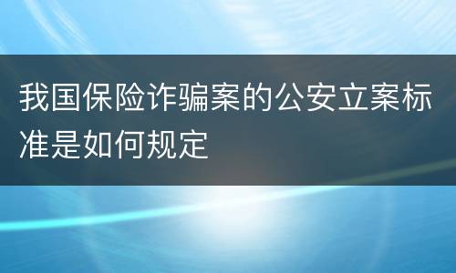 我国保险诈骗案的公安立案标准是如何规定