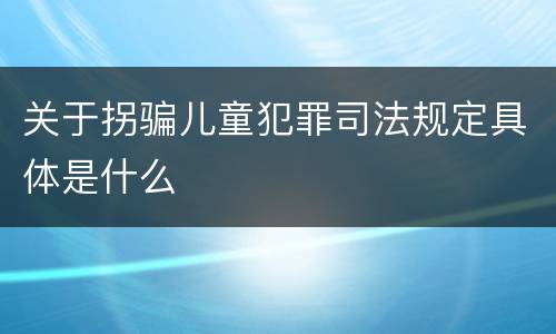 关于拐骗儿童犯罪司法规定具体是什么