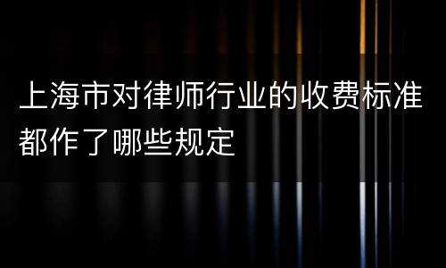 上海市对律师行业的收费标准都作了哪些规定