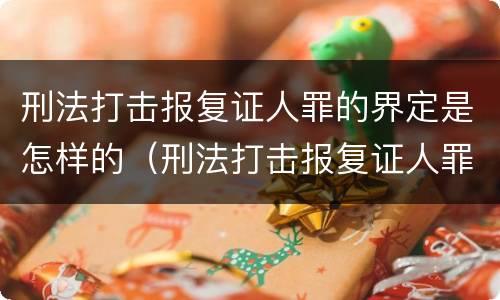 刑法打击报复证人罪的界定是怎样的（刑法打击报复证人罪的界定是怎样的呢）