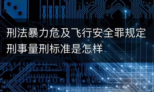 刑法暴力危及飞行安全罪规定刑事量刑标准是怎样